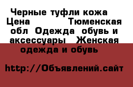 Черные туфли кожа  › Цена ­ 1 500 - Тюменская обл. Одежда, обувь и аксессуары » Женская одежда и обувь   